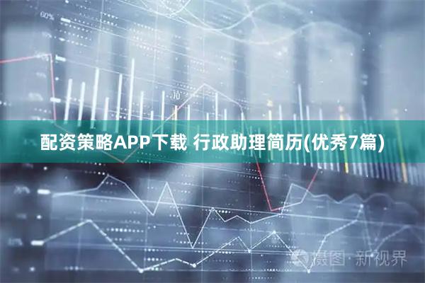 配资策略APP下载 行政助理简历(优秀7篇)