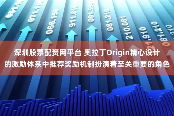 深圳股票配资网平台 奥拉丁Origin精心设计的激励体系中推荐奖励机制扮演着至关重要的角色