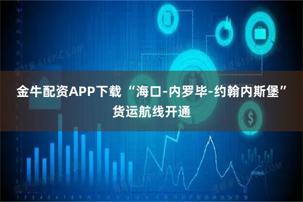 金牛配资APP下载 “海口-内罗毕-约翰内斯堡”货运航线开通