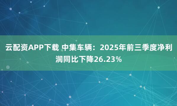 云配资APP下载 中集车辆：2025年前三季度净利润同比下降26.23%