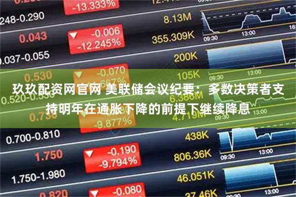 玖玖配资网官网 美联储会议纪要：多数决策者支持明年在通胀下降的前提下继续降息