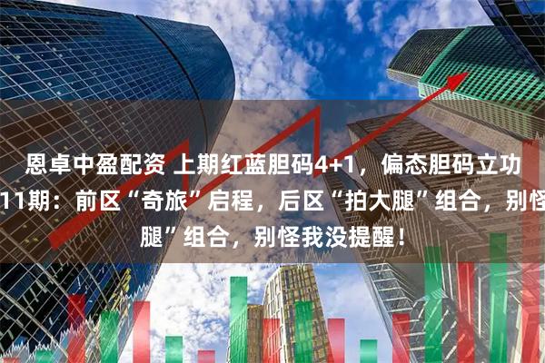 恩卓中盈配资 上期红蓝胆码4+1，偏态胆码立功！大乐透011期：前区“奇旅”启程，后区“拍大腿”组合，别怪我没提醒！