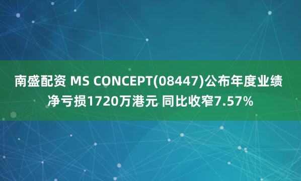 南盛配资 MS CONCEPT(08447)公布年度业绩 净亏损1720万港元 同比收窄7.57%