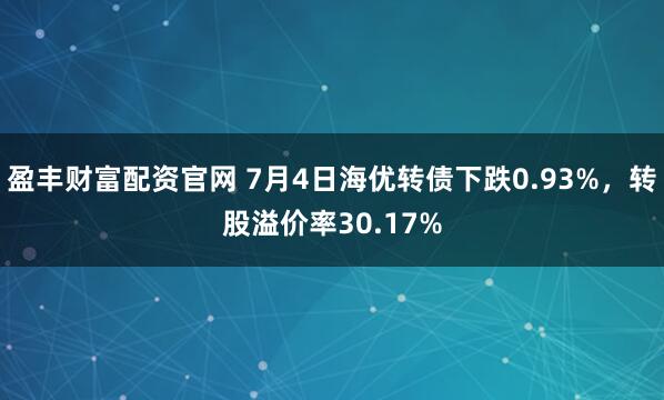 盈丰财富配资官网 7月4日海优转债下跌0.93%,转股溢价率30.17%