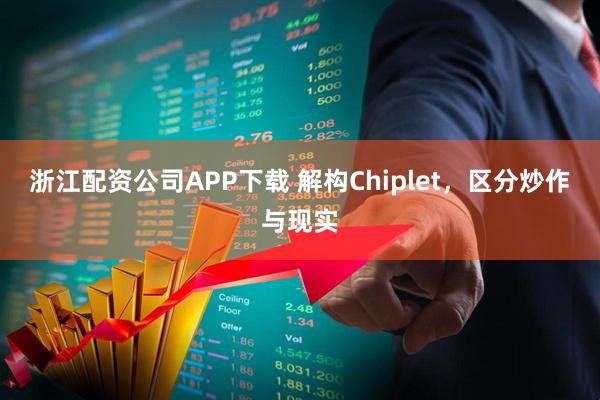 浙江配资公司APP下载 解构Chiplet，区分炒作与现实