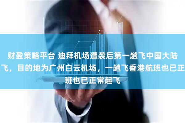 财盈策略平台 迪拜机场遭袭后第一趟飞中国大陆航班起飞，目的地为广州白云机场，一趟飞香港航班也已正常起飞